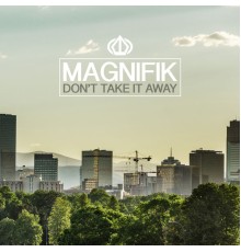 Magnifik - Don't Take It Away