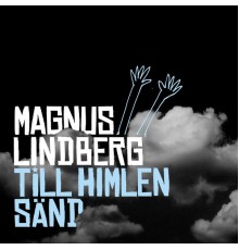 Magnus Lindberg - Till himlen sänd