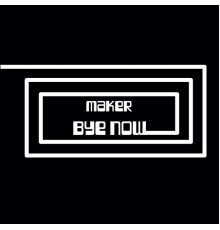 Maker - Bye Now