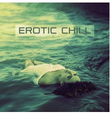 Making Love Music Ensemble - Erotic Chill – Chill Out Lounge, Sexy Moves, Erotic Dance, Night Time Chill