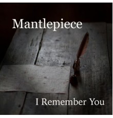 Mantlepiece - I Remember You