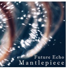 Mantlepiece - Future Echo