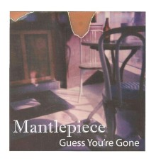 Mantlepiece - Guess You're Gone