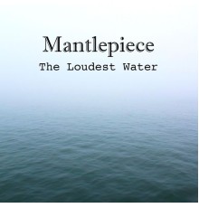 Mantlepiece - The Loudest Water