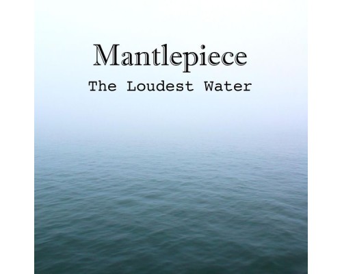 Mantlepiece - The Loudest Water