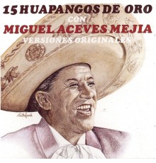 Manuel Aceves Mejia - 15 Huapangos De Oro Con Miguel Aceves Mejia - Versiones Originales