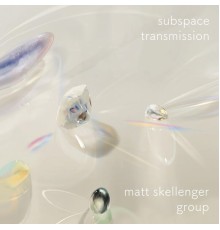 Matt Skellenger Group - Subspace Transmission