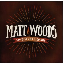 Matt Woods - Sawdust and Gasoline