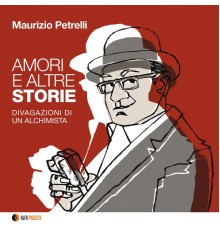 Maurizio Petrelli - Amori e altre storie  (Divagazioni di un alchimista)