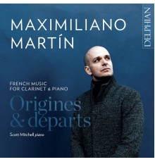 Maximiliano Martín & Scott Mitchell - Origines & Départs: French Music for Clarinet and Piano