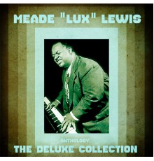 Meade "Lux" Lewis - Anthology: The Deluxe Collection  (Remastered)