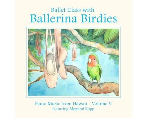 Megumi Kopp - Ballet Class with Ballerina Birdies~piano Music from Hawaii, Vol. V Megumi Kopp - Ballet Class with Ballerina Birdies~piano Music from Hawaii, Vol. V