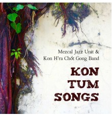Mezcal Jazz Unit & Kon H'ra Chốt Gong Band - Kon Tum Songs