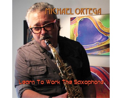 Michael Ortega - Learn to Work the Saxophone