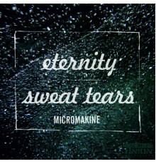 Micromakine - Eternity / Sweat & Tears