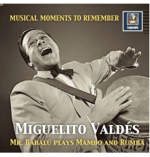 Miguelito Valdes - Musical Moments to Remember: Miguelito Valdés – Mr. Babalú Plays Mambo & Rumba
