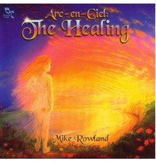 Mike Rowland - Arc-En-Ciel: The Healing