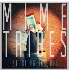 Mime Tribes - Starting to Quit