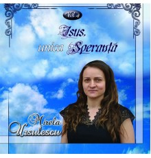 Mirela Ursulescu - Vol. 4 Isus, unica Speranta
