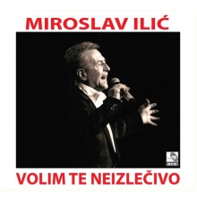 Miroslav Ilic - Volim te neizlečivo