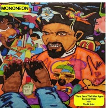 MonoNeon - There Goes That Man Again Turning Water into Gin & Juice