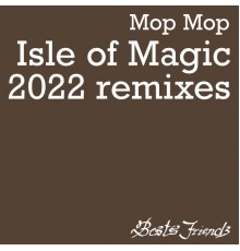 Mop Mop - Isle of Magic  (2022 Remixes)