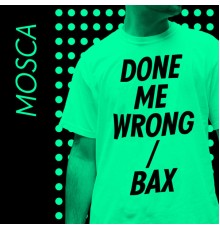 Mosca - Done Me Wrong / Bax