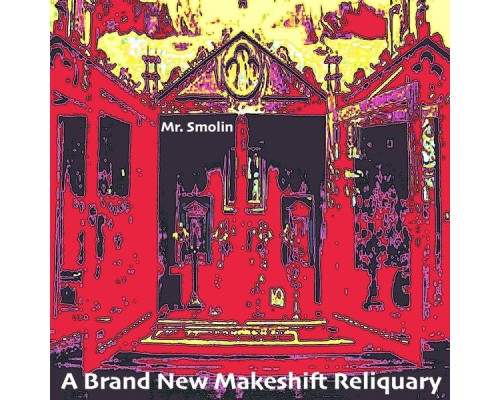 Mr. Smolin - A Brand New Makeshift Reliquary Mr. Smolin - A Brand New Makeshift Reliquary