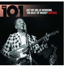 Muddy Waters - 101 - Got My Mojo Working: The Best of Muddy Waters