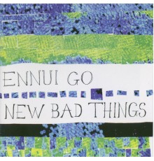 New Bad Things - Ennui Go