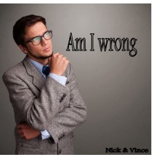 Nick & Vince - Am I Wrong