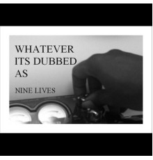 Nine Lives - Whatever It's Dubbed As