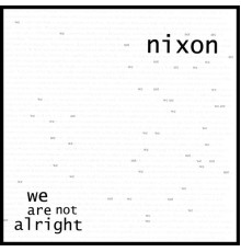 Nixon - we are not alright