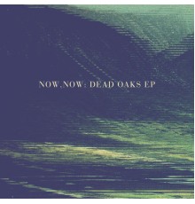 Now, Now - Dead Oaks