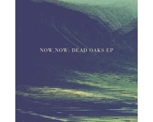 Now, Now - Dead Oaks