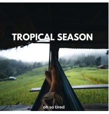 Oh so Tired - Tropical Season