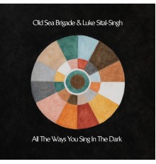 Old Sea Brigade and Luke Sital-Singh - All the Ways You Sing in the Dark