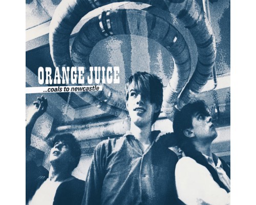 Orange Juice - Coals To Newcastle (Orange Juice)