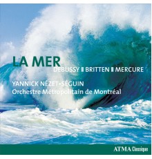 Orchestre Metropolitain - Debussy: La mer / Prélude à l'après-midi d'un faune / Britten: 4 Sea Interludes / Mercure: Kaléidoscope