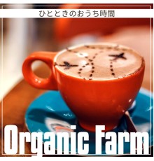 Organic Farm - ひとときのおうち時間