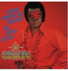 Orion - Some Think He Might Be King Elvis
