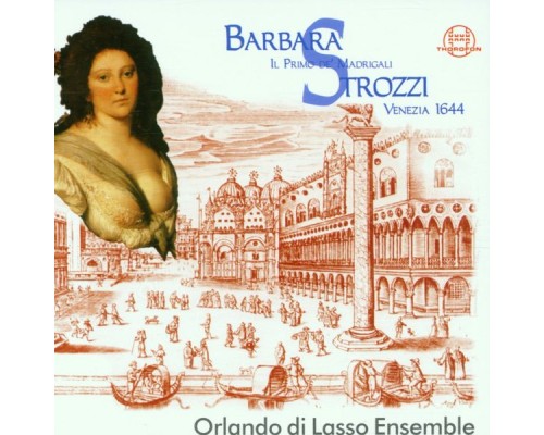 Orlando di Lasso Ensemble - Barbara Strozzi: Il Primo de Madrigali Orlando di Lasso Ensemble - Barbara Strozzi: Il Primo de Madrigali