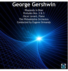 Oscar Levant, Eugene Ormandy, The Philadelphia Orchestra - Gershwin: Rhapsody in Blue, Preludes Nos. 2 & 3
