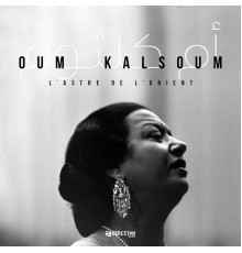 Oum Kalsoum - L'Astre de l'Orient