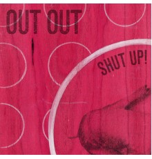 Out Out - Shut Up!