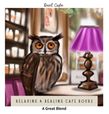 Owl Cafe - Relaxing & Healing Cafe Hours - A Great Blend