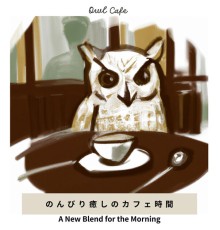 Owl Cafe - のんびり癒しのカフェ時間 - A New Blend for the Morning