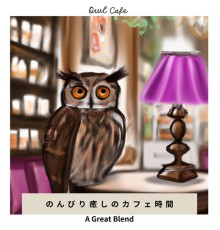 Owl Cafe - のんびり癒しのカフェ時間 - A Great Blend
