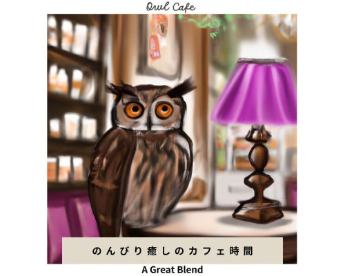 Owl Cafe - のんびり癒しのカフェ時間 - A Great Blend Owl Cafe - のんびり癒しのカフェ時間 - A Great Blend