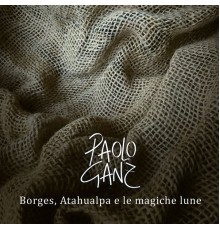 Paolo Ganz - Borges, Atahualpa e le magiche lune